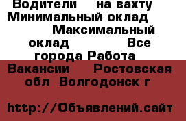 Водители BC на вахту. › Минимальный оклад ­ 60 000 › Максимальный оклад ­ 99 000 - Все города Работа » Вакансии   . Ростовская обл.,Волгодонск г.